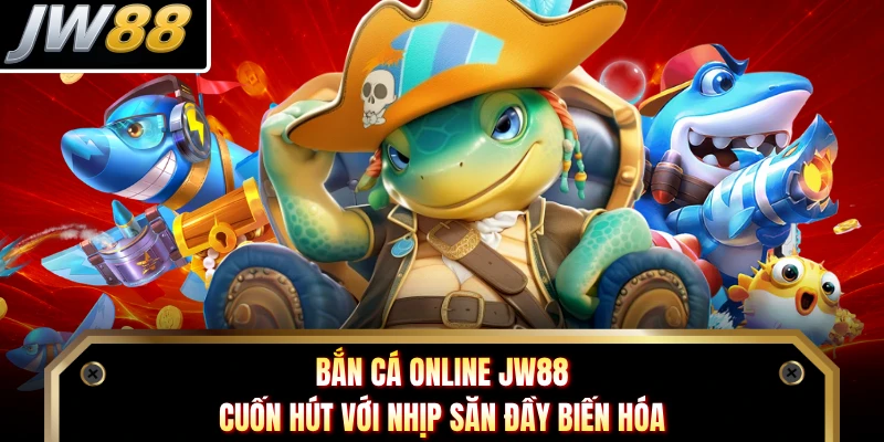 Bắn Cá Online JW88 Cuốn Hút Với Nhịp Săn Đầy Biến Hóa