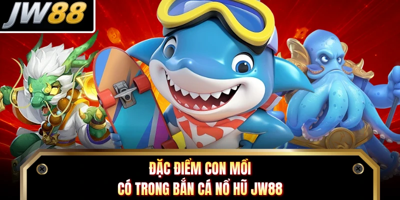 Đặc điểm con mồi có trong Bắn Cá Nổ Hũ JW88