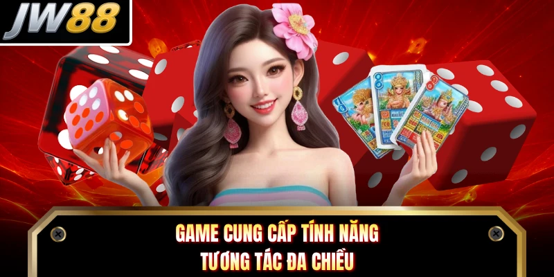 Game cung cấp tính năng tương tác đa chiều