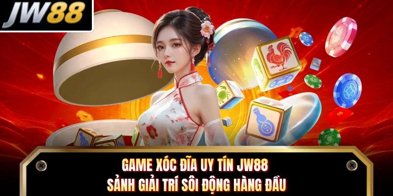Game Xóc Đĩa Uy Tín JW88 - Sảnh Giải Trí Sôi Động Hàng Đầu