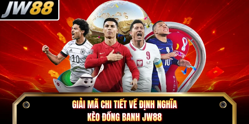 Giải mã chi tiết về định nghĩa kèo đồng banh JW88