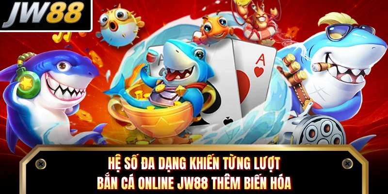 Hệ số đa dạng khiến từng lượt bắn cá online JW88 thêm biến hóa