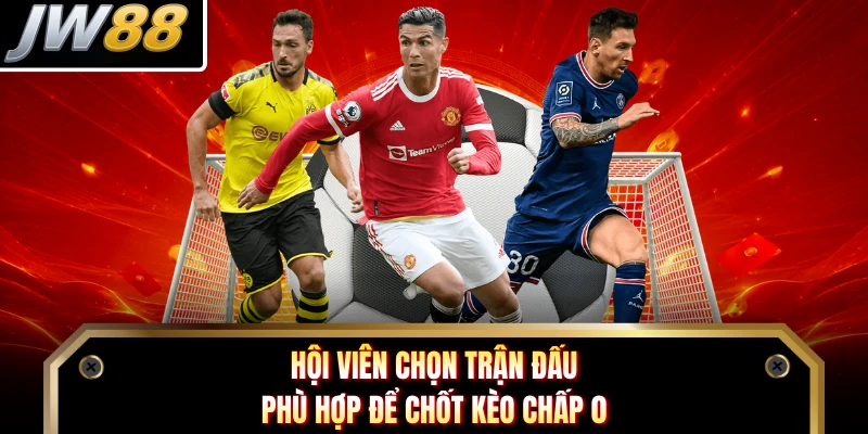 Hội viên chọn trận đấu phù hợp để chốt kèo chấp 0