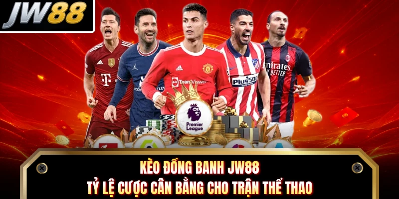 Kèo Đồng Banh JW88 - Tỷ Lệ Cược Cân Bằng Cho Trận Thể Thao