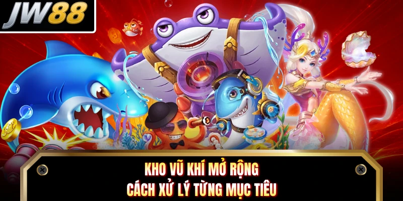 Kho vũ khí mở rộng cách xử lý từng mục tiêu