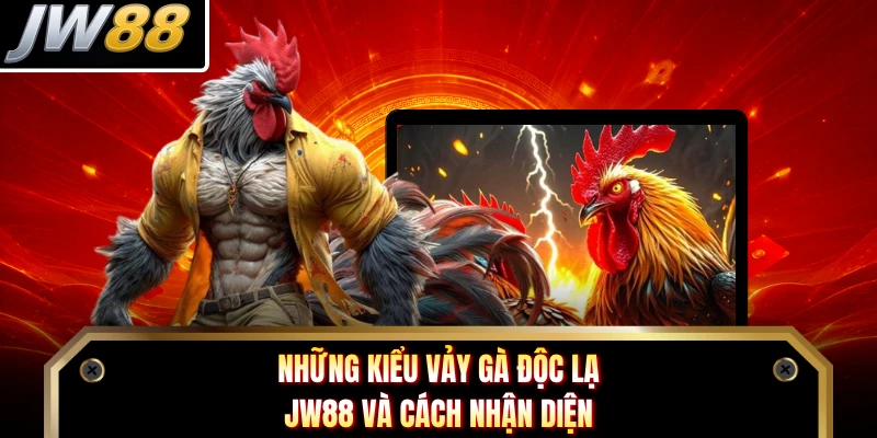 Những kiểu vảy gà độc lạ JW88 và cách nhận diện