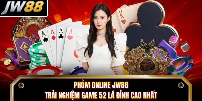 Phỏm Online JW88- Trải Nghiệm Game 52 Lá Đỉnh Cao Nhất