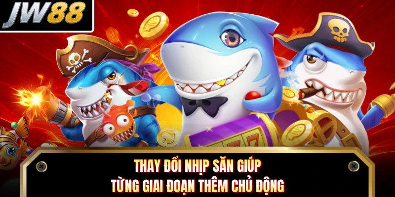Thay đổi nhịp săn giúp từng giai đoạn thêm chủ động