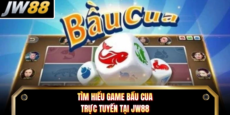 Tìm hiểu game bầu cua trực tuyến tại JW88