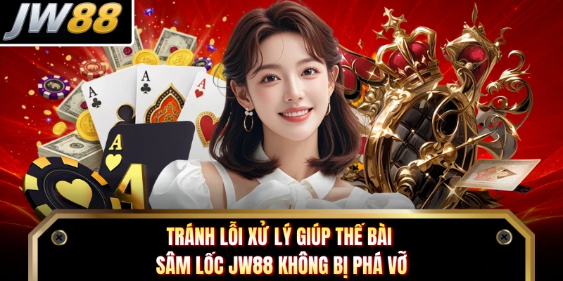 Tránh lỗi xử lý giúp thế bài sâm lốc JW88 không bị phá vỡ